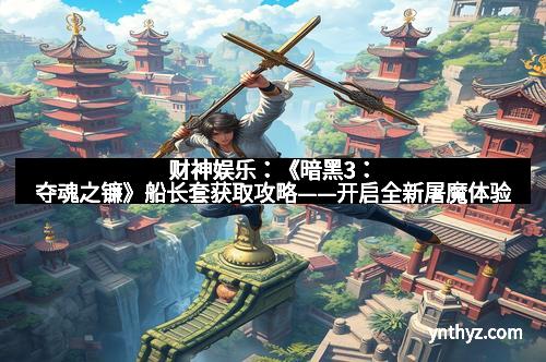 财神娱乐：《暗黑3：夺魂之镰》船长套获取攻略——开启全新屠魔体验